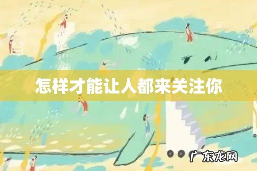 怎样才能让人都来关注你