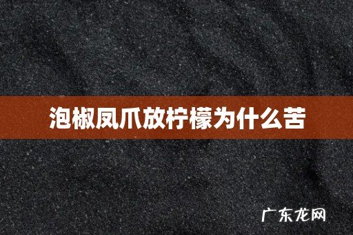 泡椒凤爪放柠檬为什么苦