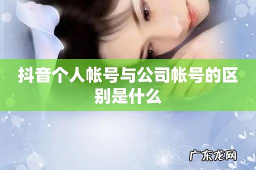 抖音个人帐号与公司帐号的区别是什么