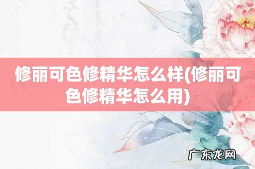 修丽可色修精华怎么用 修丽可色修精华怎么样