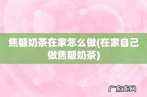 在家自己做焦糖奶茶 焦糖奶茶在家怎么做
