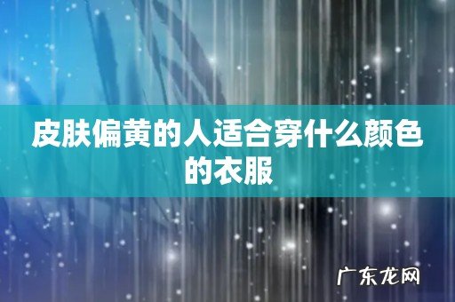 皮肤偏黄的人适合穿什么颜色的衣服