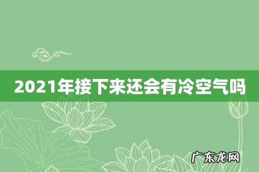 2021年接下来还会有冷空气吗