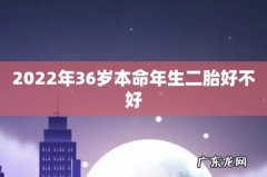 2022年36岁本命年生二胎好不好