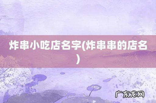 炸串串的店名 炸串小吃店名字