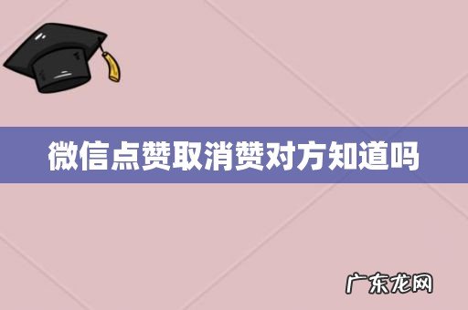 微信点赞取消赞对方知道吗