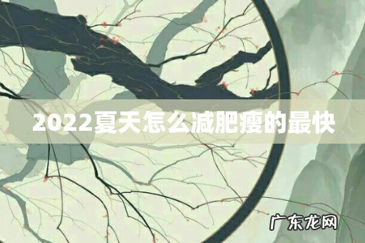 2022夏天怎么减肥瘦的最快