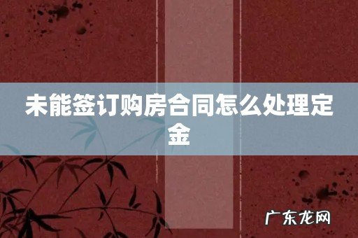 未能签订购房合同怎么处理定金