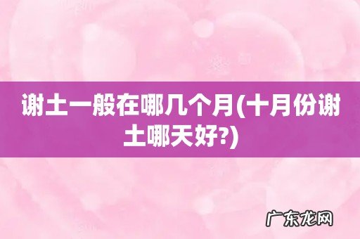 十月份谢土哪天好? 谢土一般在哪几个月