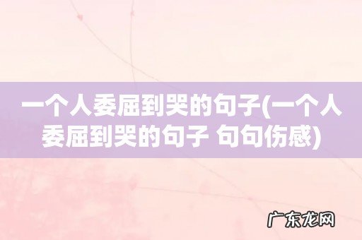 一个人委屈到哭的句子 句句伤感 一个人委屈到哭的句子