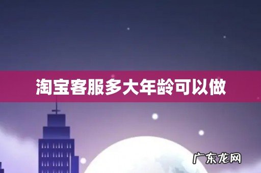 淘宝客服多大年龄可以做