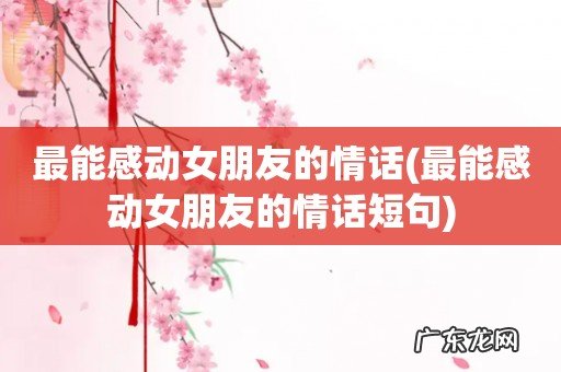 最能感动女朋友的情话短句 最能感动女朋友的情话