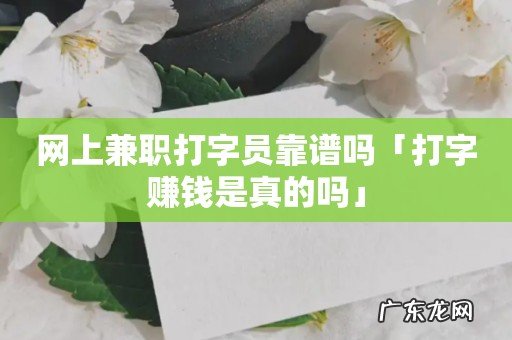 网上兼职打字员靠谱吗「打字赚钱是真的吗」