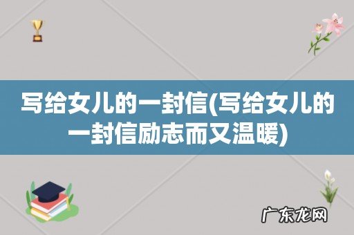 写给女儿的一封信励志而又温暖 写给女儿的一封信