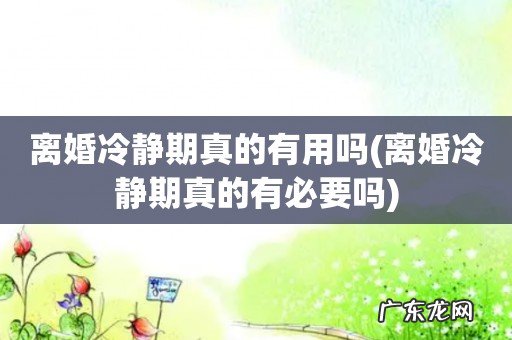 离婚冷静期真的有必要吗 离婚冷静期真的有用吗