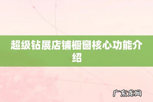 超级钻展店铺橱窗核心功能介绍