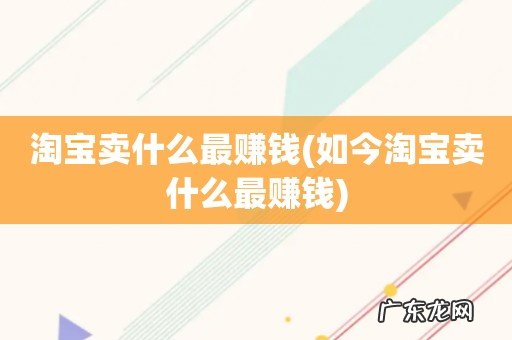 如今淘宝卖什么最赚钱 淘宝卖什么最赚钱