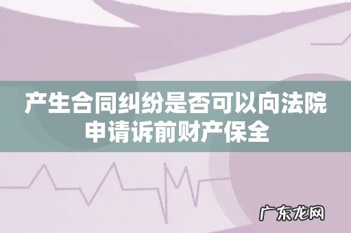 产生合同纠纷是否可以向法院申请诉前财产保全