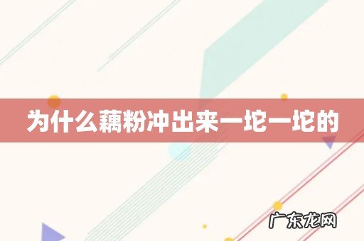 为什么藕粉冲出来一坨一坨的