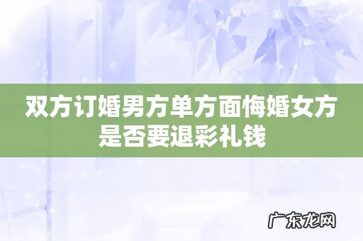 双方订婚男方单方面悔婚女方是否要退彩礼钱