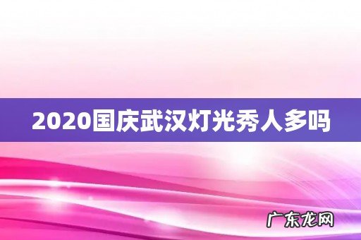 2020国庆武汉灯光秀人多吗