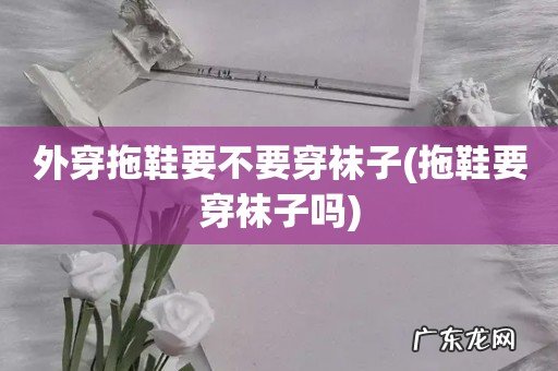 拖鞋要穿袜子吗 外穿拖鞋要不要穿袜子