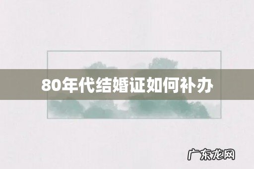 80年代结婚证如何补办
