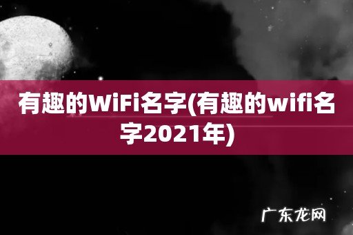 有趣的wifi名字2021年 有趣的WiFi名字
