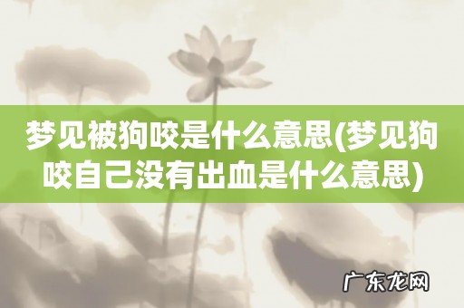 梦见狗咬自己没有出血是什么意思 梦见被狗咬是什么意思
