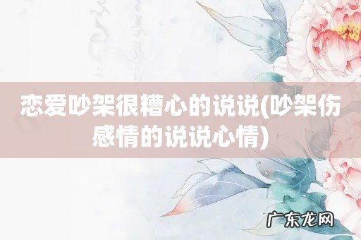 吵架伤感情的说说心情 恋爱吵架很糟心的说说