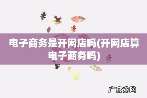开网店算电子商务吗 电子商务是开网店吗