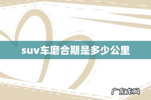 suv车磨合期是多少公里