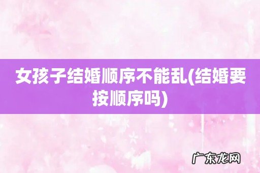 结婚要按顺序吗 女孩子结婚顺序不能乱