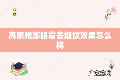 高丽雅娜眼霜去细纹效果怎么样