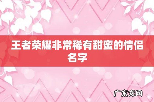 王者荣耀非常稀有甜蜜的情侣名字