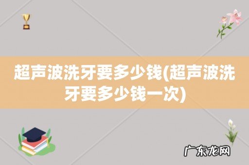 超声波洗牙要多少钱一次 超声波洗牙要多少钱