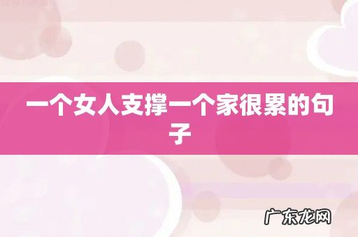 一个女人支撑一个家很累的句子