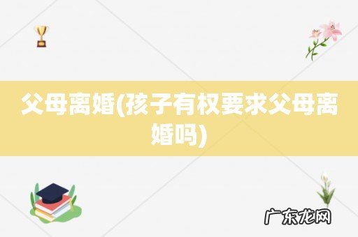 孩子有权要求父母离婚吗 父母离婚