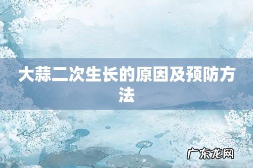 大蒜二次生长的原因及预防方法