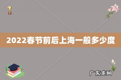 2022春节前后上海一般多少度
