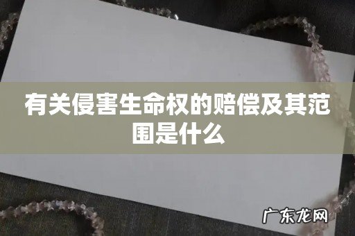有关侵害生命权的赔偿及其范围是什么