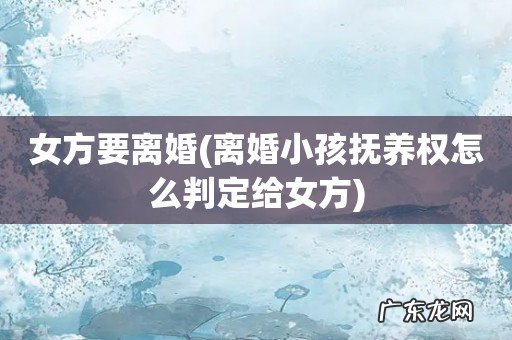 离婚小孩抚养权怎么判定给女方 女方要离婚