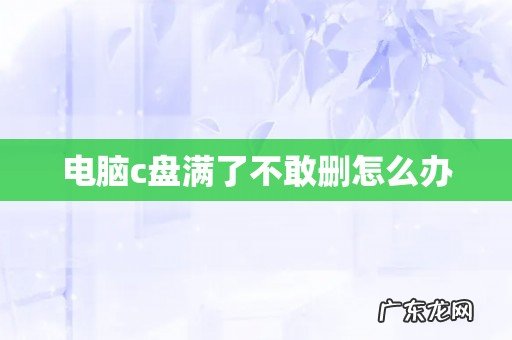 电脑c盘满了不敢删怎么办