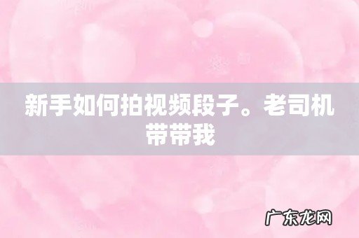 新手如何拍视频段子。老司机带带我