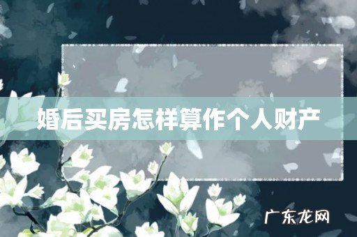 婚后买房怎样算作个人财产