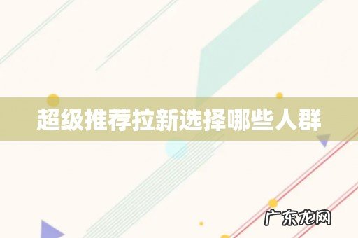 超级推荐拉新选择哪些人群