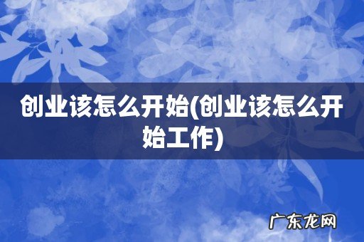 创业该怎么开始工作 创业该怎么开始