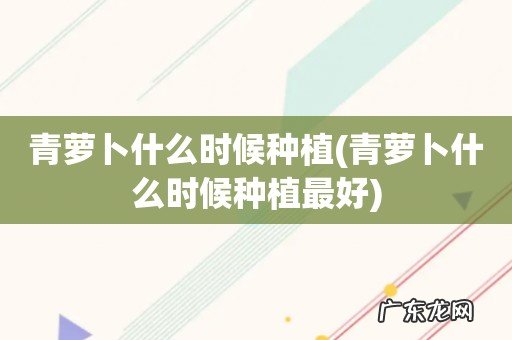 青萝卜什么时候种植最好 青萝卜什么时候种植