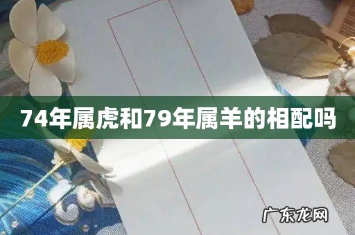 74年属虎和79年属羊的相配吗