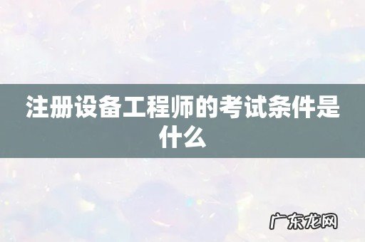 注册设备工程师的考试条件是什么